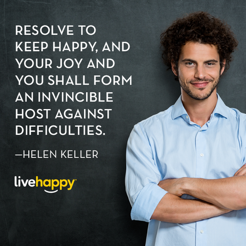 Resolve to keep happy, and your joy and you shall form an invincible host against difficulties. - Helen Keller