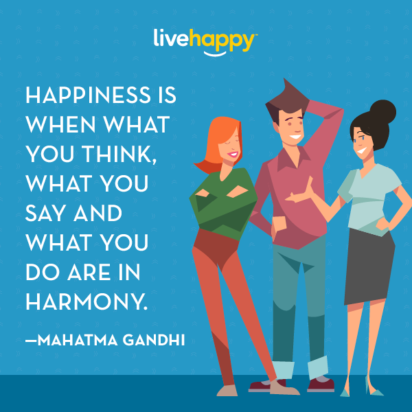 "Happiness is when what you think, what you say and what you do are in harmony."—Mahatma Gandhi