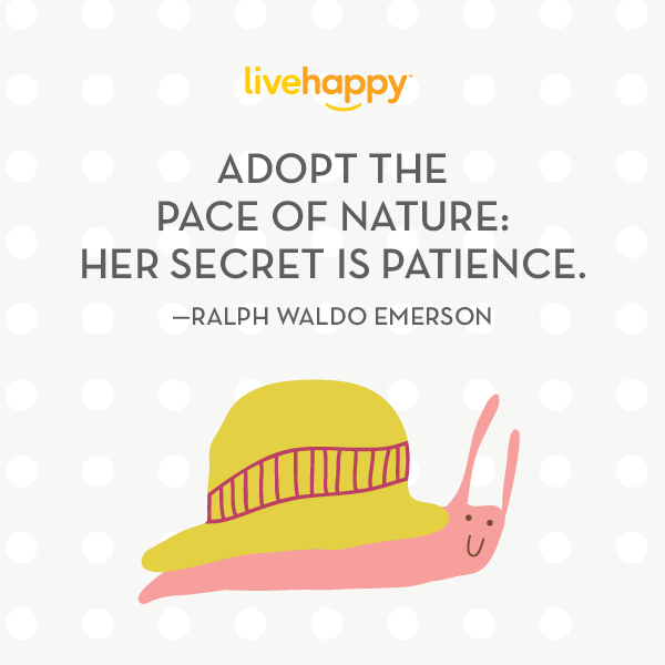 "Adopt the pace of nature. Her secret is patience."—Ralph Waldo Emerson