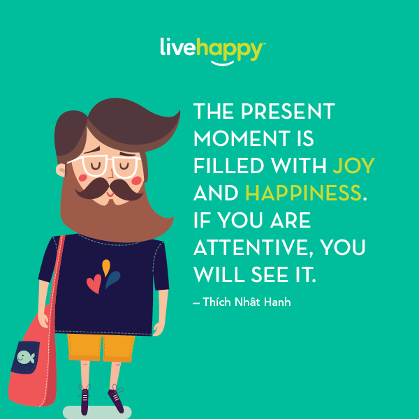 "The present moment is filled with joy and happiness. If you are attentive, you will see it."—Thich Nhat Hanh