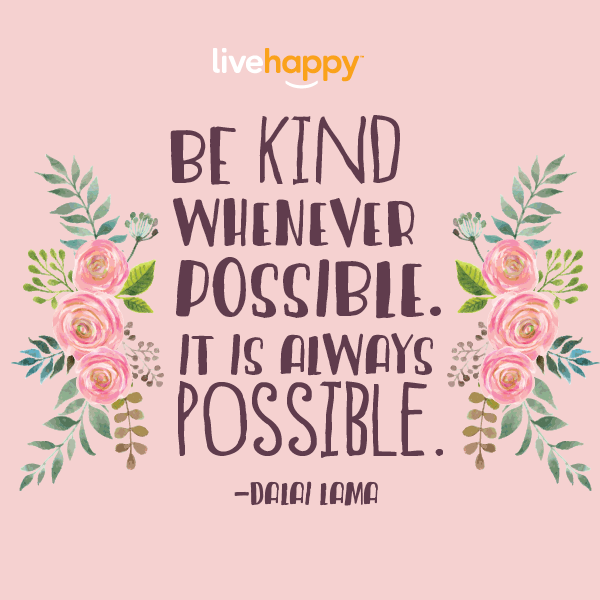 "Be kind whenever possible. It is always possible."—Dalai Lama